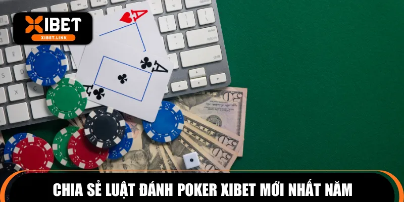 Chia sẻ luật đánh Poker XIBET mới nhất năm
