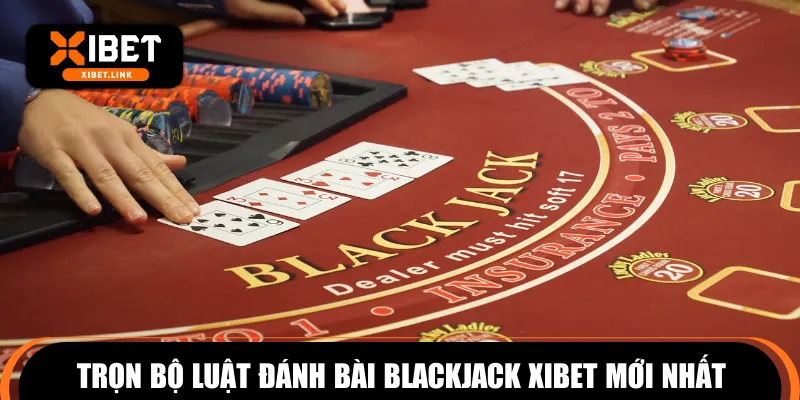 Trọn bộ luật đánh bài Blackjack XIBET mới nhất